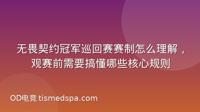 无畏契约冠军巡回赛赛制怎么理解,观赛前需要搞懂哪些核心规则